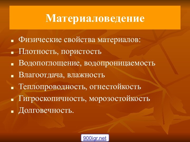 МатериаловедениеФизические свойства материалов:Плотность, пористостьВодопоглощение, водопроницаемостьВлагоотдача, влажностьТеплопроводность, огнестойкостьГигроскопичность, морозостойкостьДолговечность.