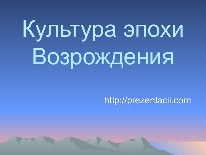 Культура эпохи Возрожденияhttp://prezentacii.com