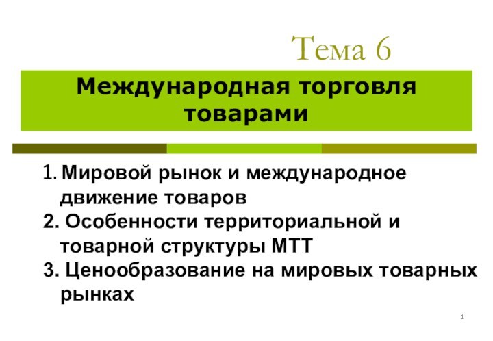 Тема 6	Международная торговля товарами1. Мировой рынок и международное движение товаров2. Особенности территориальной