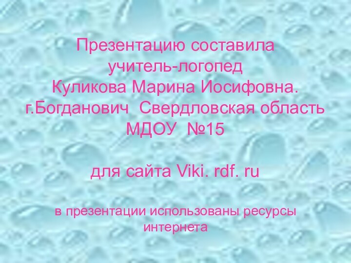 Презентацию составила учитель-логопед Куликова Марина Иосифовна. г.Богданович Свердловская область МДОУ №15