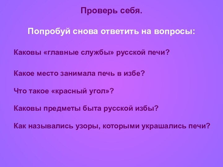 Проверь себя.  Попробуй снова ответить на вопросы:Каковы «главные службы» русской печи?Какое