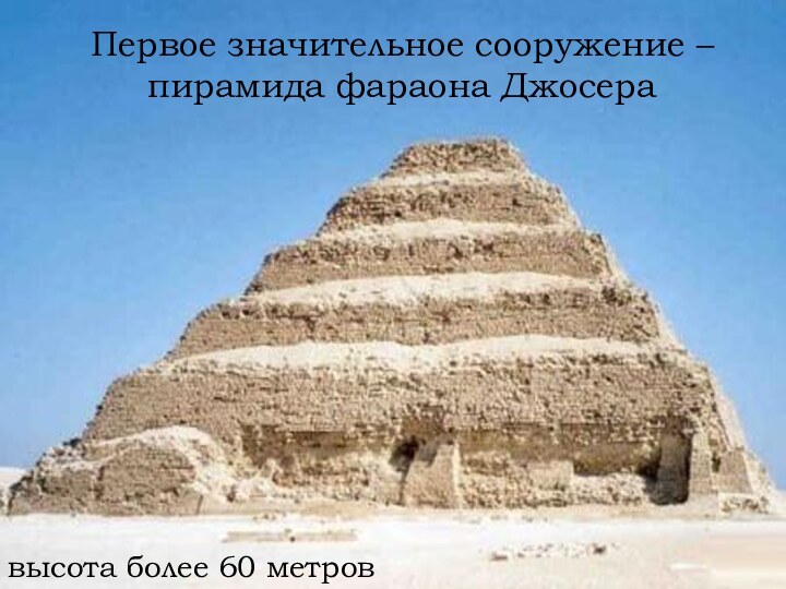 Первое значительное сооружение – пирамида фараона Джосеравысота более 60 метров