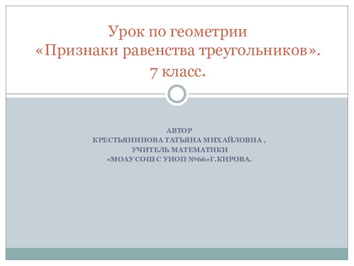 АВТОРКРЕСТЬЯНИНОВА ТАТЬЯНА МИХАЙЛОВНА , УЧИТЕЛЬ МАТЕМАТИКИ «МОАУ СОШ С УИОП №66»Г.КИРОВА.Урок по