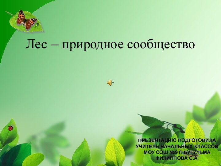 Лес – природное сообществоПРЕЗЕНТАЦИЮ ПОДГОТОВИЛА УЧИТЕЛЬ НАЧАЛЬНЫХ КЛАССОВМОУ СОШ №9 Г. БУГУЛЬМАФИЛИППОВА С.А.