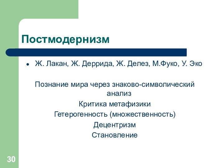 ПостмодернизмЖ. Лакан, Ж. Деррида, Ж. Делез, М.Фуко, У. ЭкоПознание мира через знаково-символический анализКритика метафизикиГетерогенность (множественность)ДецентризмСтановление