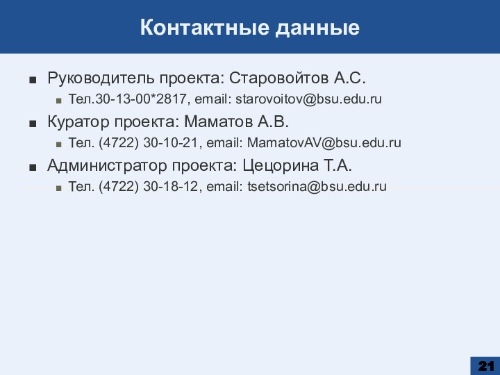 Контактные данныеРуководитель проекта: Старовойтов А.С.Тел.30-13-00*2817, email: starovoitov@bsu.edu.ruКуратор проекта: Маматов А.В.Тел. (4722) 30-10-21,