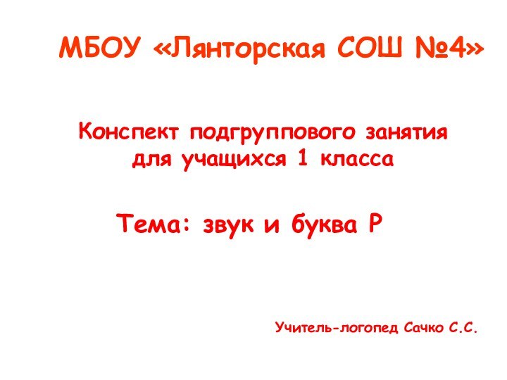 МБОУ «Лянторская СОШ №4»Учитель-логопед Сачко С.С.Конспект подгруппового занятия для учащихся 1 классаТема: звук и буква Р