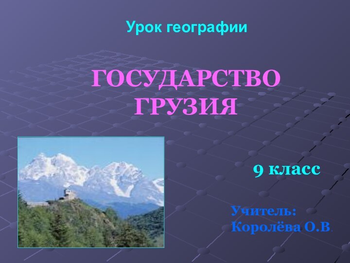 ГОСУДАРСТВО ГРУЗИЯУрок географии 9 классУчитель: Королёва О.В.