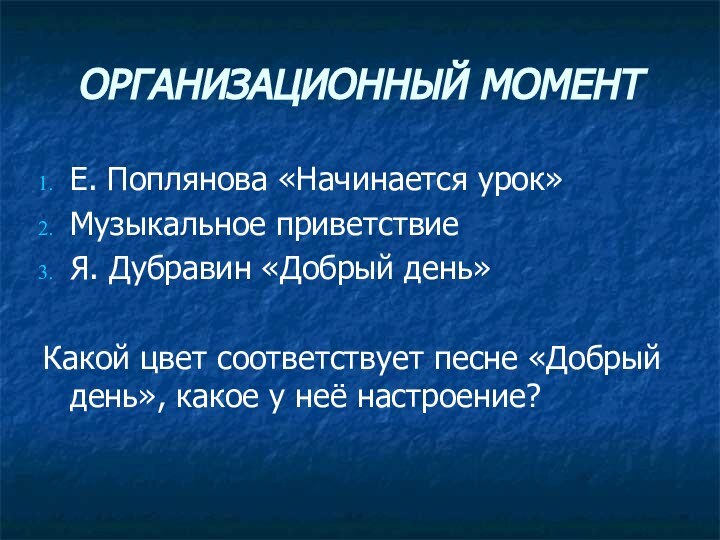 ОРГАНИЗАЦИОННЫЙ МОМЕНТЕ. Поплянова «Начинается урок»Музыкальное приветствиеЯ. Дубравин «Добрый день»Какой цвет соответствует песне