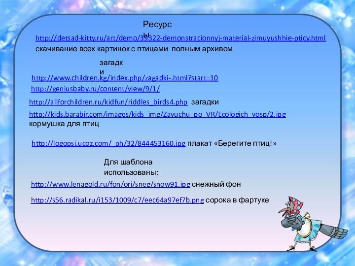 Ресурсыhttp://detsad-kitty.ru/art/demo/39322-demonstracionnyj-material-zimuyushhie-pticy.html скачивание всех картинок с птицами полным архивомhttp://www.children.kg/index.php/zagadki-.html?start=10  загадкиhttp://geniusbaby.ru/content/view/9/1/ http://www.lenagold.ru/fon/ori/sneg/snow91.jpg снежный