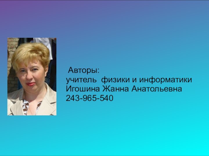 Авторы: учитель физики и информатикиИгошина Жанна Анатольевна 243-965-540