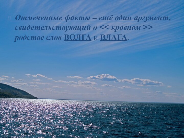 Отмеченные факты – ещё один аргумент, свидетельствующий о > родстве слов ВОЛГА и ВЛАГА.