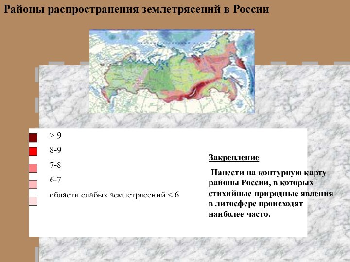 > 9	8-9	7-8	6-7	области слабых землетрясений < 6Районы распространения землетрясений в РоссииЗакрепление Нанести на