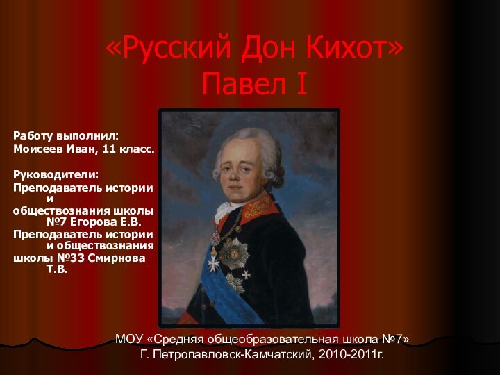 «Русский Дон Кихот» Павел IРаботу выполнил:Моисеев Иван, 11 класс.Руководители:Преподаватель истории иобществознания школы