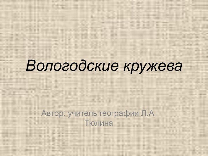 Вологодские кружева Автор: учитель географии Л.А.Тюлина