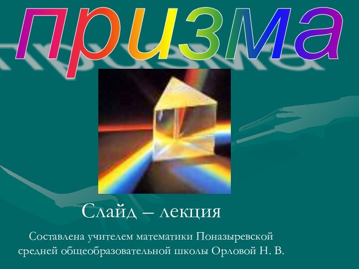 призмаСлайд – лекцияСоставлена учителем математики Поназыревской средней общеобразовательной школы Орловой Н. В.