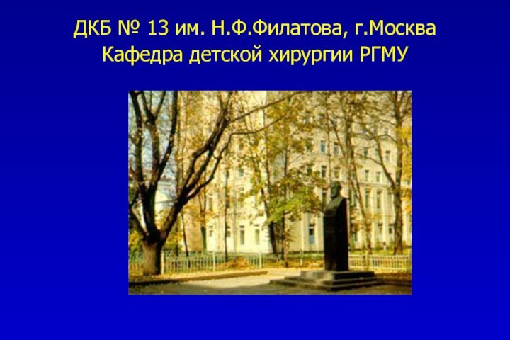 ДКБ № 13 им. Н.Ф.Филатова, г.Москва Кафедра детской хирургии РГМУ