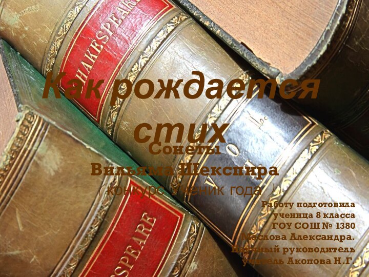 Как рождается стихСонеты Вильяма Шекспира(конкурс Ученик года)Работу подготовила ученица 8 класса ГОУ