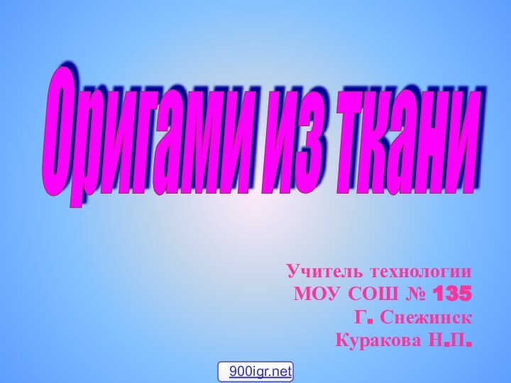 Учитель технологииМОУ СОШ № 135 Г. СнежинскКуракова Н.П.Оригами из ткани