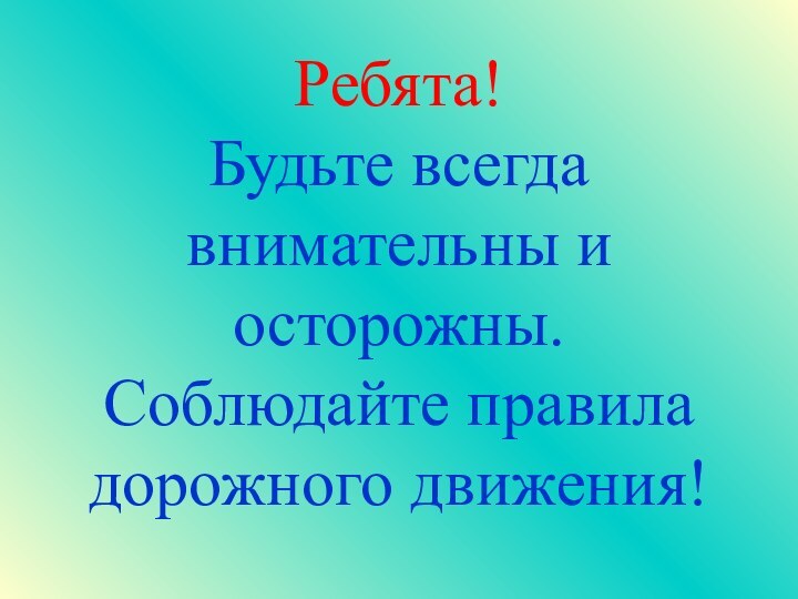 Ребята! Будьте всегда внимательны и осторожны. Соблюдайте правила дорожного движения!