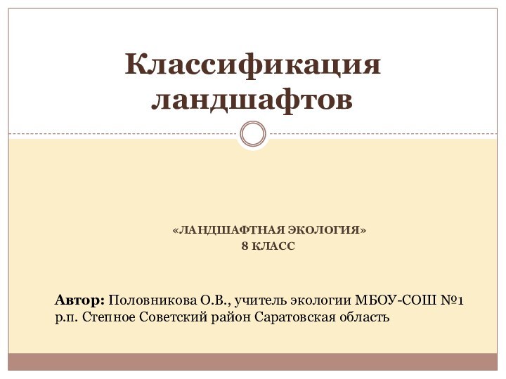 «Ландшафтная экология»8 классКлассификация ландшафтовАвтор: Половникова О.В., учитель экологии МБОУ-СОШ №1 р.п.