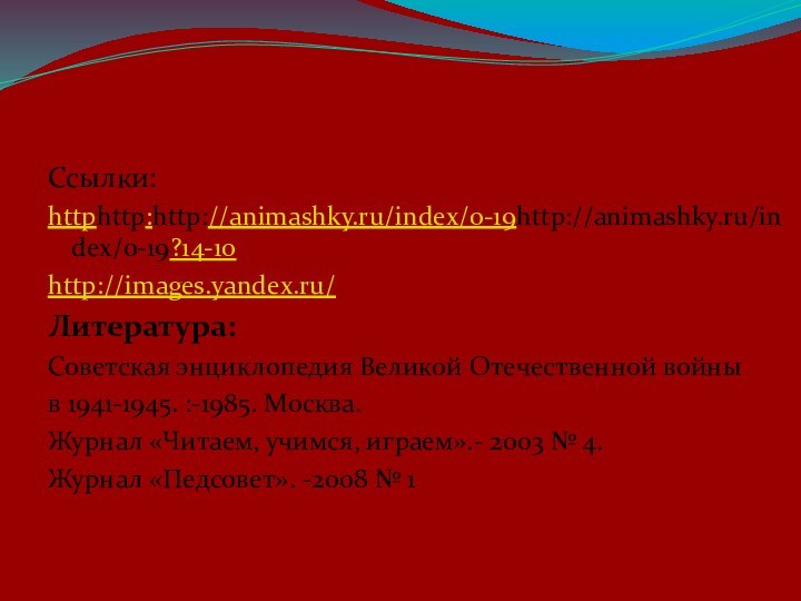 Ссылки:httphttp:http://animashky.ru/index/0-19http://animashky.ru/index/0-19?14-10http://images.yandex.ru/Литература:Советская энциклопедия Великой Отечественной войны в 1941-1945. :-1985. Москва.Журнал «Читаем, учимся, играем».-