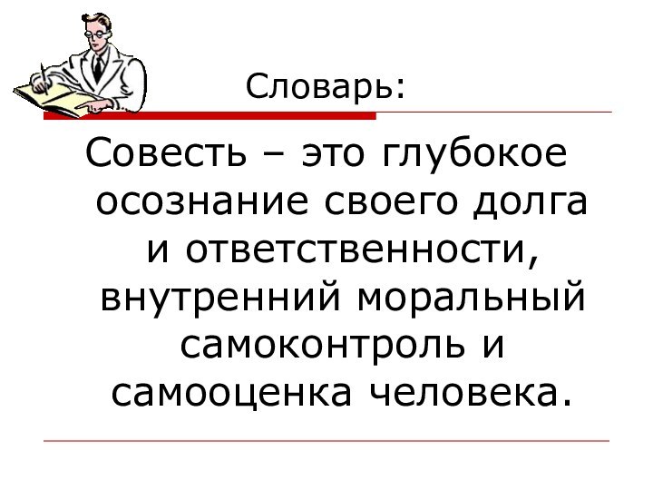 Словарь:Совесть – это глубокое осознание своего долга и ответственности, внутренний моральный самоконтроль и самооценка человека.