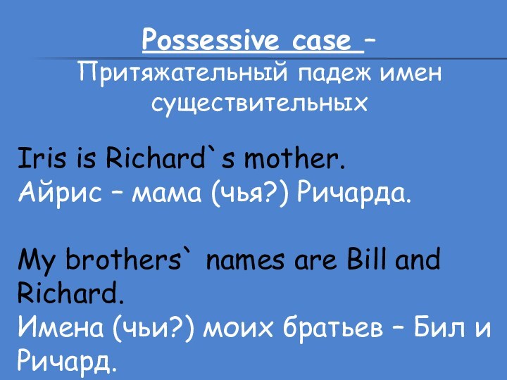 Possessive case – Притяжательный падеж имен существительныхIris is Richard`s mother.Айрис – мама