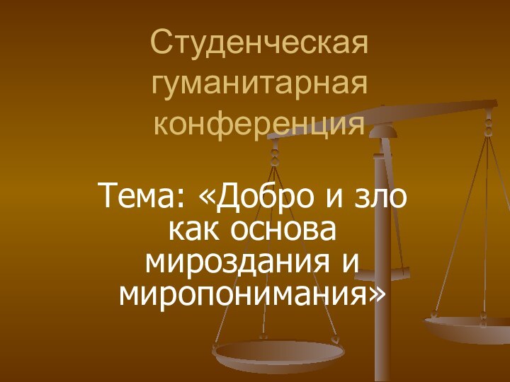 Студенческая гуманитарная конференцияТема: «Добро и зло как основа мироздания и миропонимания»