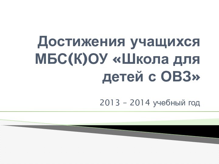 Достижения учащихся МБС(К)ОУ «Школа для детей с ОВЗ»2013 – 2014 учебный год