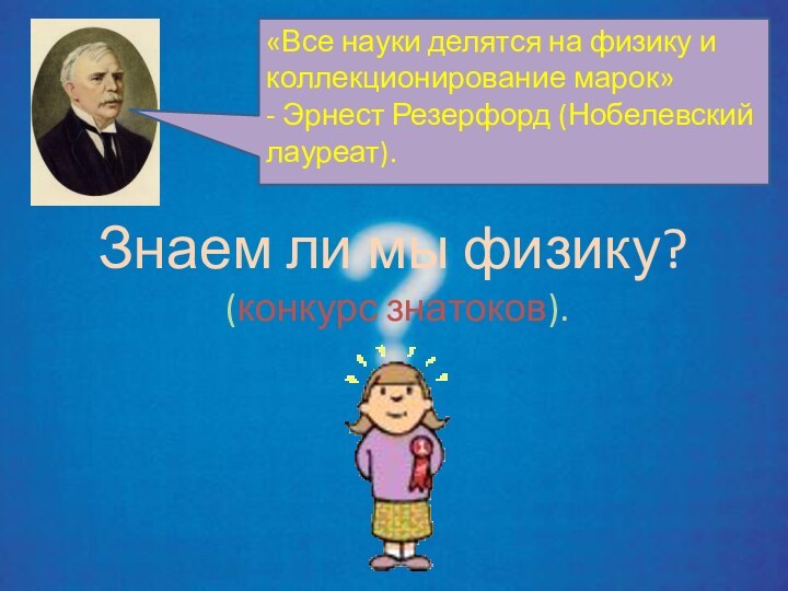 «Все науки делятся на физику и коллекционирование марок» - Эрнест Резерфорд (Нобелевский