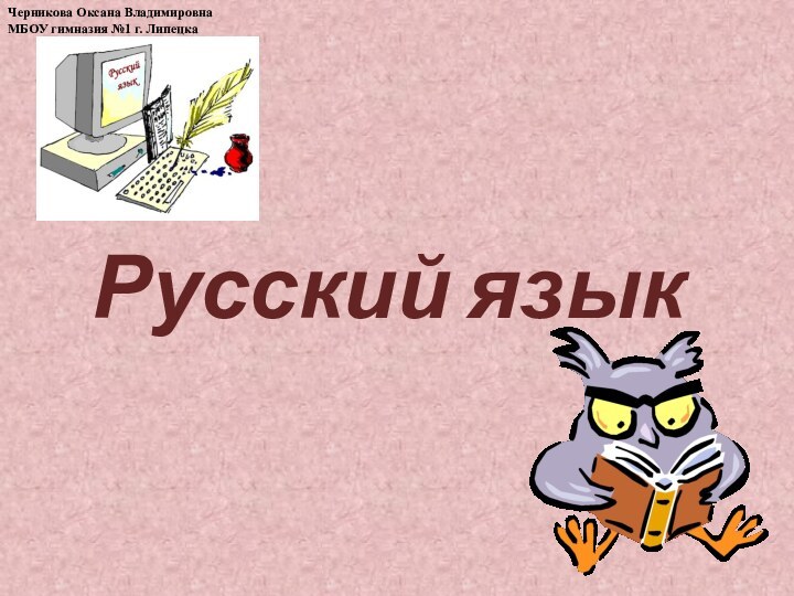 Русский языкЧерникова Оксана ВладимировнаМБОУ гимназия №1 г. Липецка