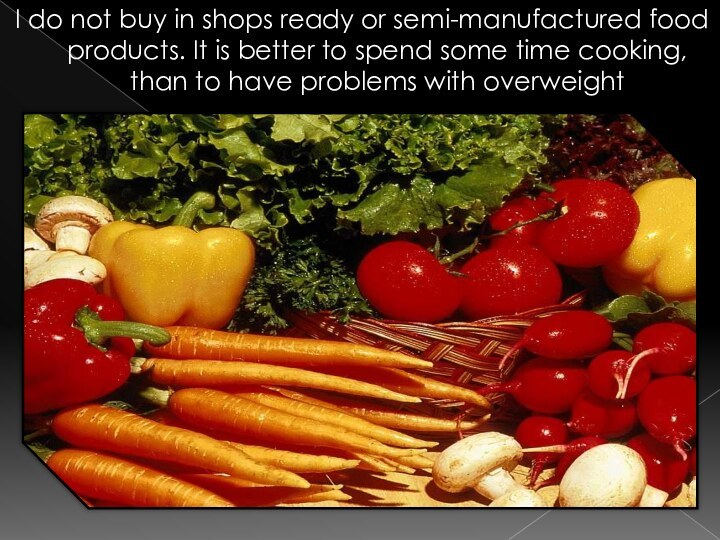 I do not buy in shops ready or semi-manufactured food products. It