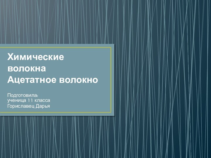 Химические волокна Ацетатное волокноПодготовила: ученица 11 классаГориславец Дарья