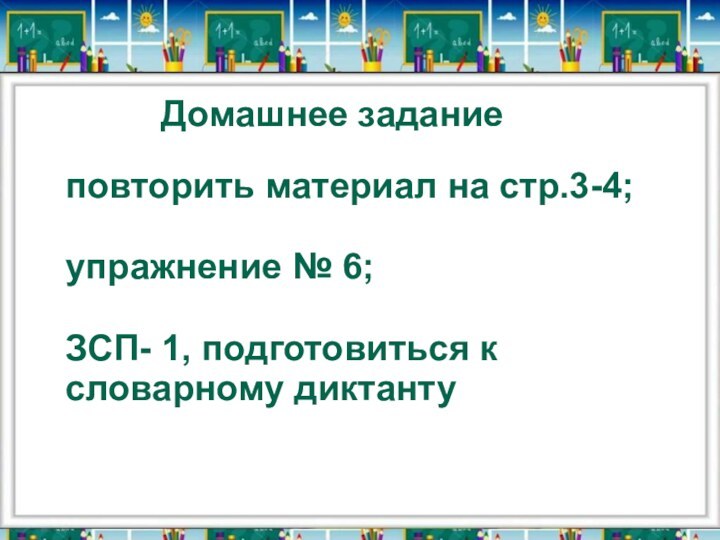 Домашнее заданиеповторить материал на стр.3-4;упражнение № 6;ЗСП- 1, подготовиться к словарному диктанту