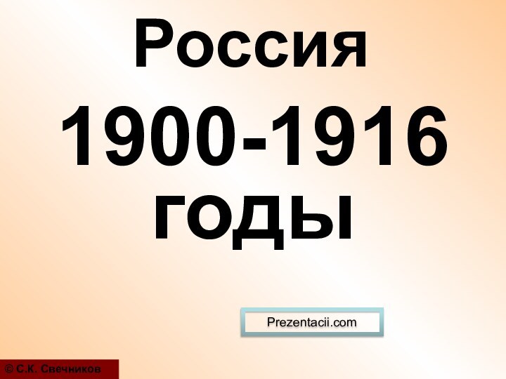 1900-1916 годы© С.К. СвечниковРоссия Prezentacii.com