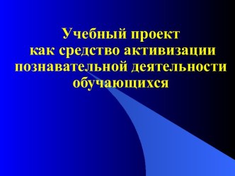 Учебный проект как средство активизации познавательной деятельности обучающихся