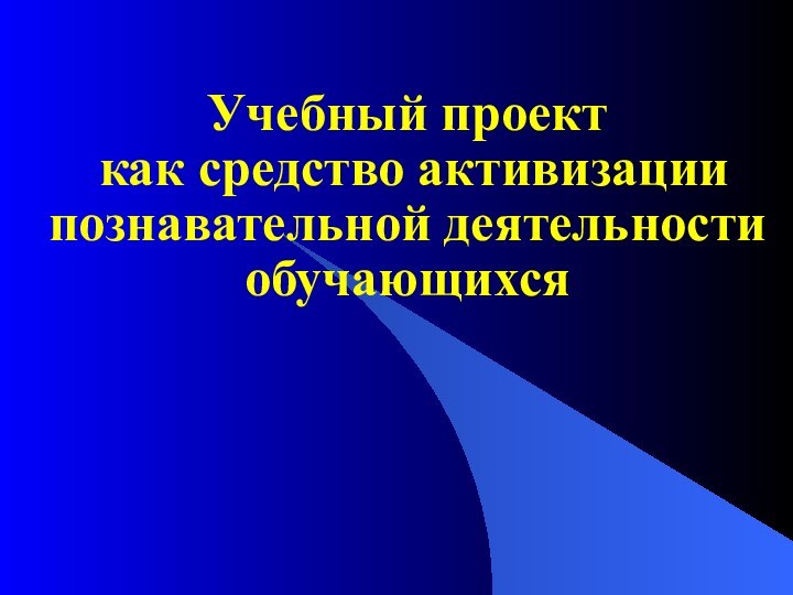 Учебный проект как средство активизации познавательной деятельностиобучающихся