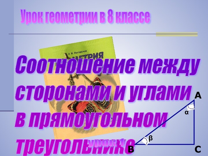 Урок геометрии в 8 классеСоотношение между  сторонами и углами  в прямоугольном  треугольникеABCαβурок 1