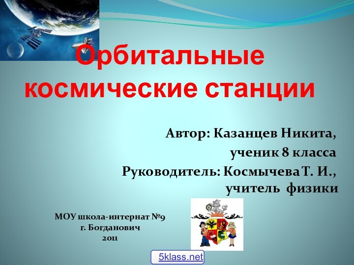 Орбитальные космические станцииАвтор: Казанцев Никита,ученик 8 классаРуководитель: Космычева Т. И., 		учитель физикиМОУ школа-интернат №9г. Богданович2011