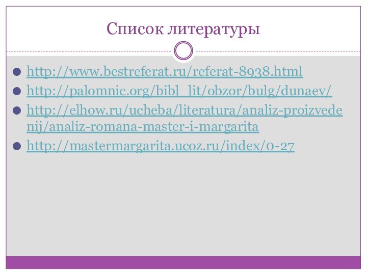 Список литературыhttp://www.bestreferat.ru/referat-8938.htmlhttp://palomnic.org/bibl_lit/obzor/bulg/dunaev/http://elhow.ru/ucheba/literatura/analiz-proizvedenij/analiz-romana-master-i-margaritahttp://mastermargarita.ucoz.ru/index/0-27