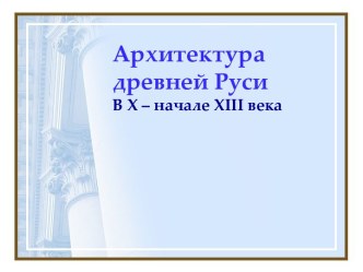 Архитектура древней РусиВ X – начале XIII века