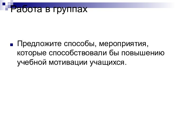 Работа в группах  Предложите способы, мероприятия, которые способствовали бы повышению учебной мотивации учащихся.