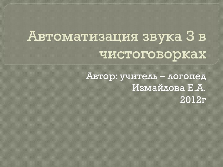 Автоматизация звука З в чистоговоркахАвтор: учитель – логопед Измайлова Е.А.2012г