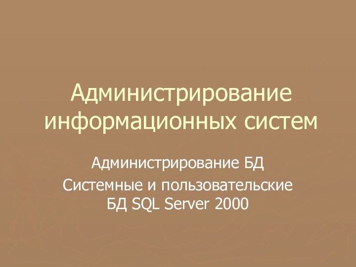 Администрирование информационных системАдминистрирование БДСистемные и пользовательские БД SQL Server 2000