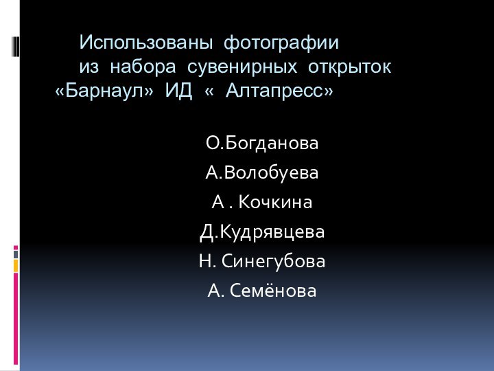 Использованы фотографии  	из набора сувенирных открыток 		«Барнаул» ИД « Алтапресс» О.БогдановаА.ВолобуеваА . КочкинаД.КудрявцеваН. СинегубоваА. Семёнова