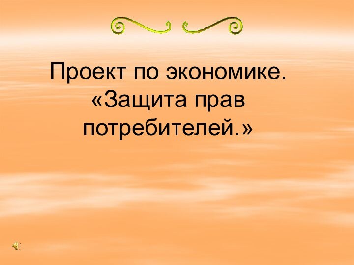 Проект по экономике.  «Защита прав потребителей.»