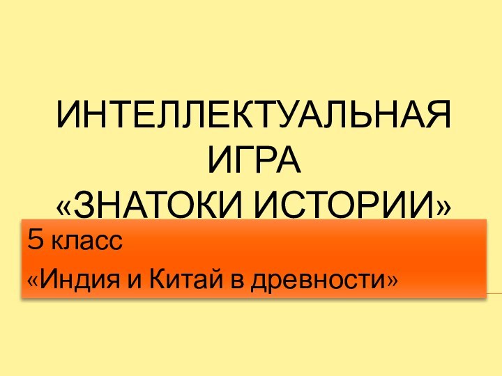 ИНТЕЛЛЕКТУАЛЬНАЯ ИГРА  «ЗНАТОКИ ИСТОРИИ»5 класс«Индия и Китай в древности»