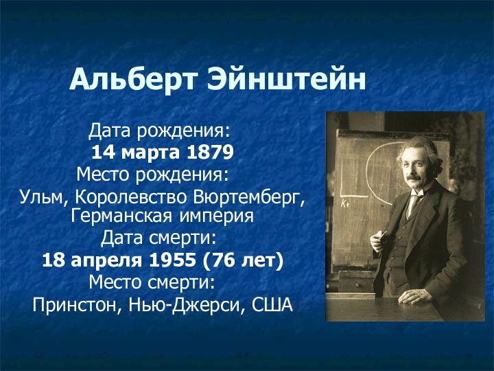 Альберт Эйнштейн Дата рождения:	14 марта 1879Место рождения:	Ульм, Королевство Вюртемберг, Германская империяДата смерти:	18