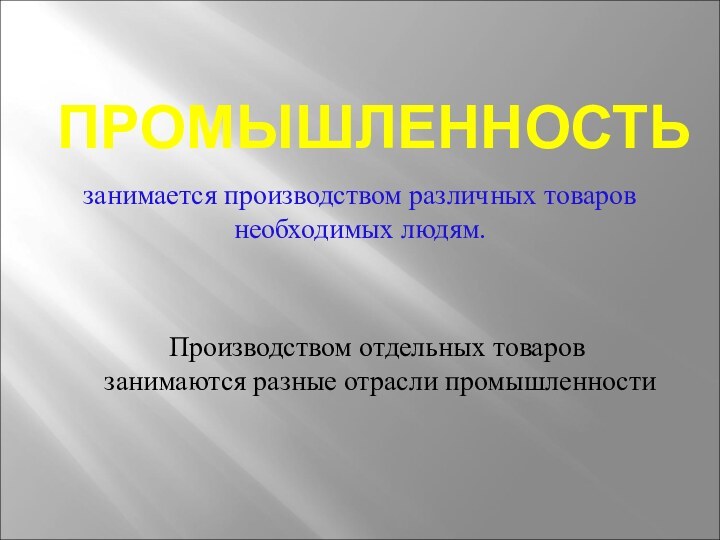 ПРОМЫШЛЕННОСТЬзанимается производством различных товаров необходимых людям.Производством отдельных товаров занимаются разные отрасли промышленности